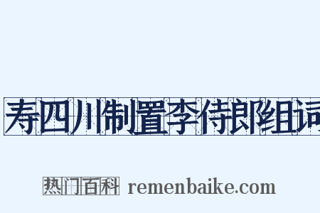 寿四川制置李侍郎组词是什么意思的图片